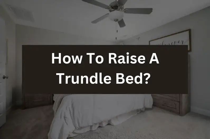 How To Raise A Trundle Bed? (Steps Explained)